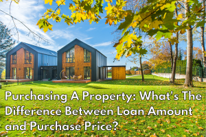 Purchasing A Property: What’s The Difference Between Loan Amount and Purchase Price?